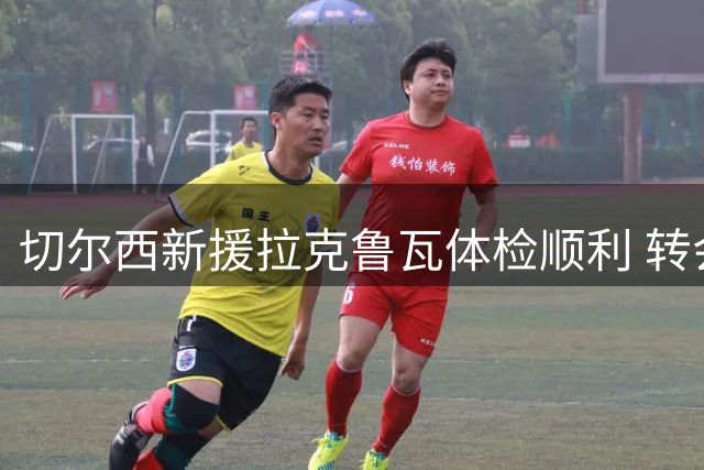 切尔西新援拉克鲁瓦体检顺利 转会文书进入最后冲刺阶段